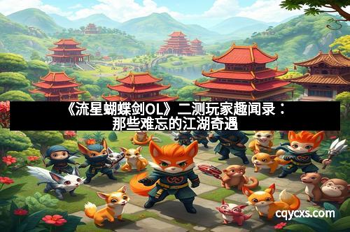《流星蝴蝶剑OL》二测玩家趣闻录：那些难忘的江湖奇遇